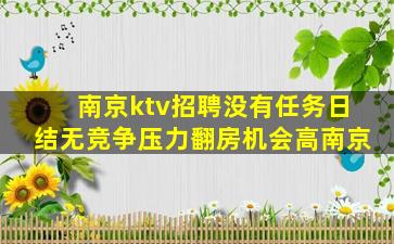 南京ktv招聘没有任务日结无竞争压力翻房机会高南京