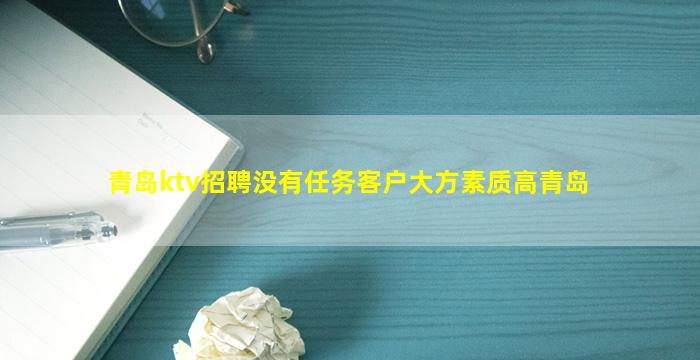 青岛ktv招聘没有任务客户大方素质高青岛