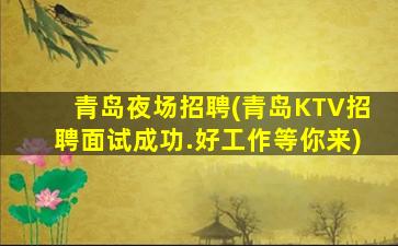 青岛夜场招聘(青岛KTV招聘面试成功.好工作等你来)